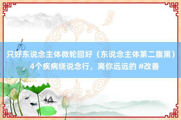 只好东说念主体微轮回好（东说念主体第二腹黑），4个疾病绕说念行，离你远远的 #改善