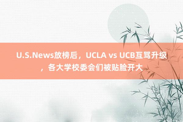 U.S.News放榜后，UCLA vs UCB互骂升级，各大学校委会们被贴脸开大